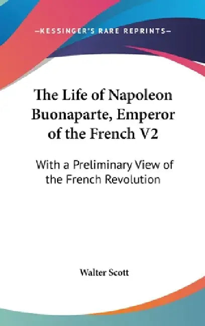 The Life of Napoleon Buonaparte, Emperor of the French V2: With a Preliminary View of the French Revolution by Walter Scott