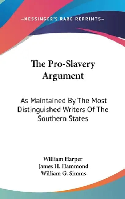 The Pro-Slavery Argument: As Maintained By The Most Distinguished Writers Of The Southern States by William Harper, James H. Hammond, William Gilmore Simms