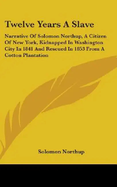 Twelve Years a Slave: Narrative of Solomon Northup, a Citizen of New York, Kidnapped in Washington City in 1841 and Rescued in 1853 from A C by Solomon Northup