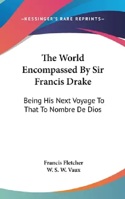 The World Encompassed By Sir Francis Drake: Being His Next Voyage To That To Nombre De Dios by Francis Fletcher, W. S. W. Vaux