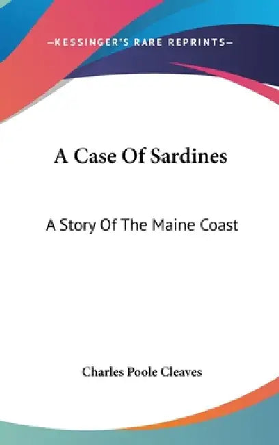 A Case Of Sardines: A Story Of The Maine Coast by Charles Poole Cleaves
