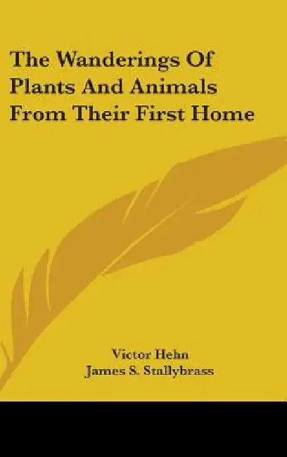 The Wanderings Of Plants And Animals From Their First Home by Victor Hehn, James S. Stallybrass