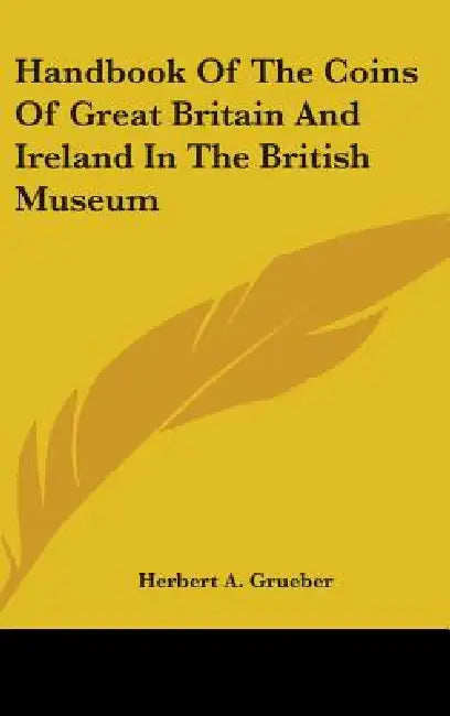 Handbook Of The Coins Of Great Britain And Ireland In The British Museum by Herbert a. Grueber