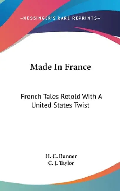 Made In France: French Tales Retold With A United States Twist by H. C. Bunner, C. J. Taylor
