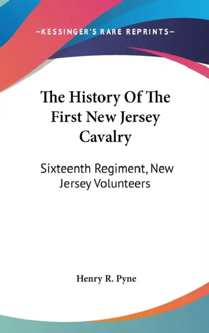 The History Of The First New Jersey Cavalry: Sixteenth Regiment, New Jersey Volunteers by Henry R. Pyne