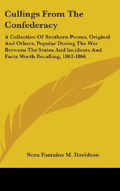 Cullings From The Confederacy: A Collection Of Southern Poems, Original And Others, Popular During The War Between The States And Incidents And Facts by Nora Fontaine M. Davidson