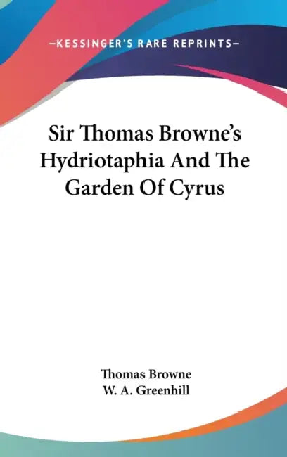 Sir Thomas Browne's Hydriotaphia And The Garden Of Cyrus by Thomas Browne, W. A. Greenhill