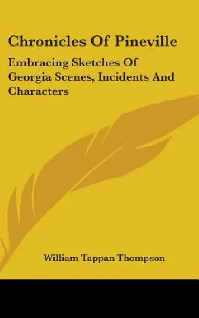 Chronicles Of Pineville: Embracing Sketches Of Georgia Scenes, Incidents And Characters by William Tappan Thompson