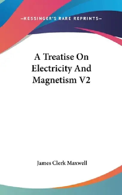 A Treatise On Electricity And Magnetism V2 by James Clerk Maxwell
