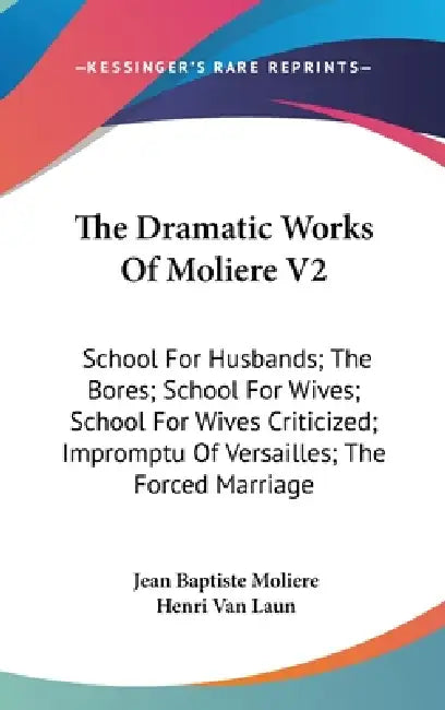 The Dramatic Works Of Moliere V2: School For Husbands; The Bores; School For Wives; School For Wives Criticized; Impromptu Of Versailles; The Forced M by Jean Baptiste Moliere, Henri Van Laun