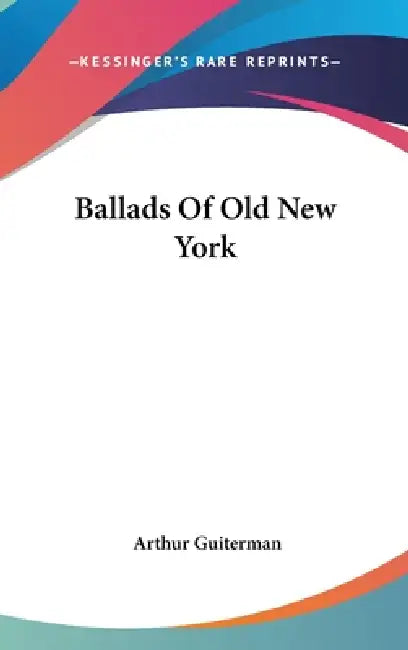 Ballads Of Old New York by Arthur Guiterman