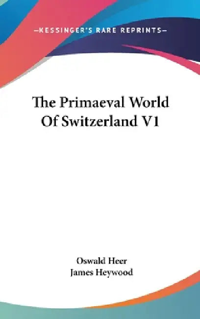 The Primaeval World Of Switzerland V1 by Oswald Heer, James Heywood