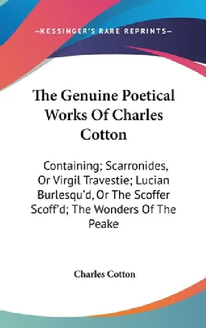 The Genuine Poetical Works Of Charles Cotton: Containing; Scarronides, Or Virgil Travestie; Lucian Burlesqu'd, Or The Scoffer Scoff'd; The Wonders Of by Charles Cotton