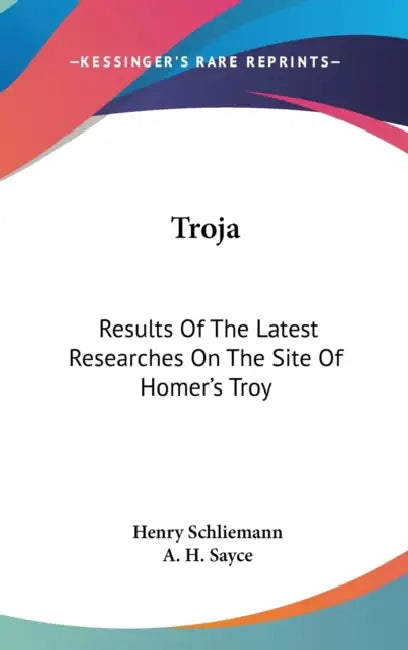 Troja: Results Of The Latest Researches On The Site Of Homer's Troy by Henry Schliemann, A. H. Sayce