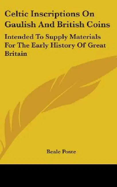 Celtic Inscriptions On Gaulish And British Coins: Intended To Supply Materials For The Early History Of Great Britain by Beale Poste
