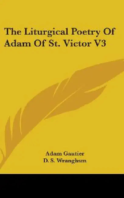 The Liturgical Poetry Of Adam Of St. Victor V3 by Adam L. Gautier, D. S. Wranghsm