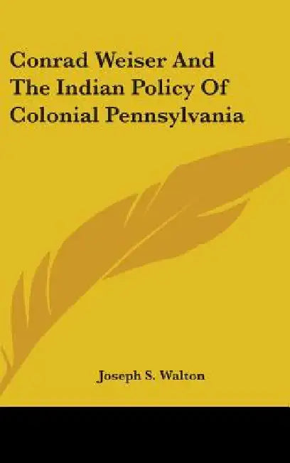 Conrad Weiser And The Indian Policy Of Colonial Pennsylvania by Joseph S. Walton