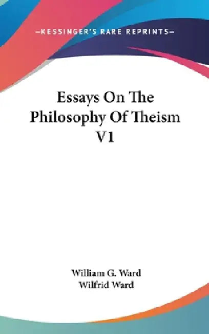Essays On The Philosophy Of Theism V1 by William G. Ward, Wilfrid Ward