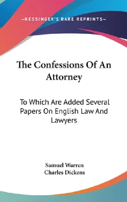 The Confessions Of An Attorney: To Which Are Added Several Papers On English Law And Lawyers by Samuel Warren, Charles Dickens