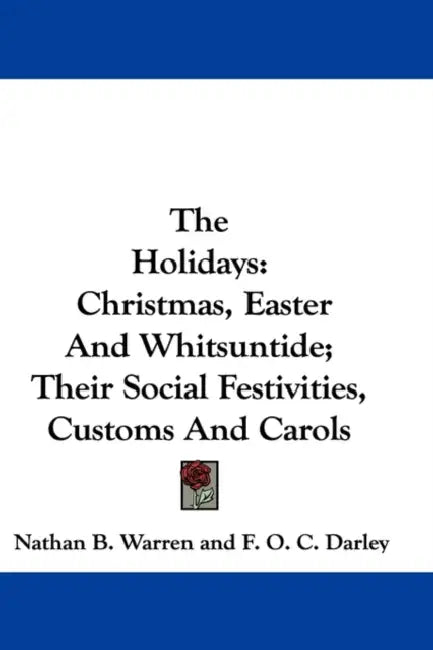The Holidays: Christmas, Easter And Whitsuntide; Their Social Festivities, Customs And Carols by Nathan B. Warren, F. O. C. Darley