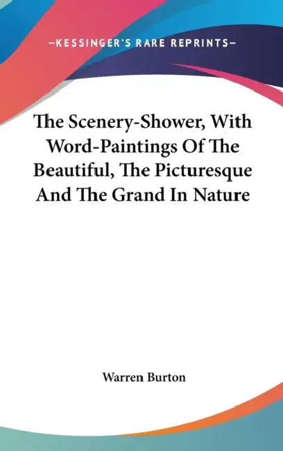 The Scenery-Shower, With Word-Paintings Of The Beautiful, The Picturesque And The Grand In Nature by Warren Burton