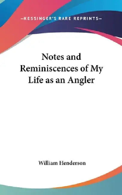 Notes and Reminiscences of My Life as an Angler by William T. Henderson