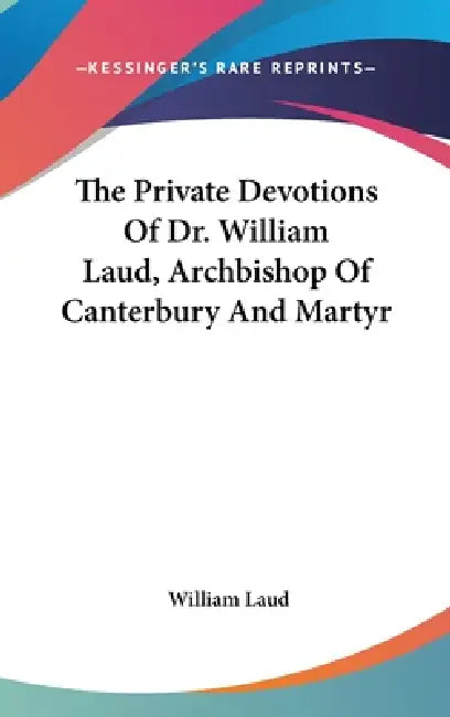 The Private Devotions Of Dr. William Laud, Archbishop Of Canterbury And Martyr by William Laud