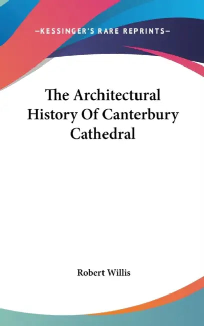 The Architectural History Of Canterbury Cathedral by Robert Willis