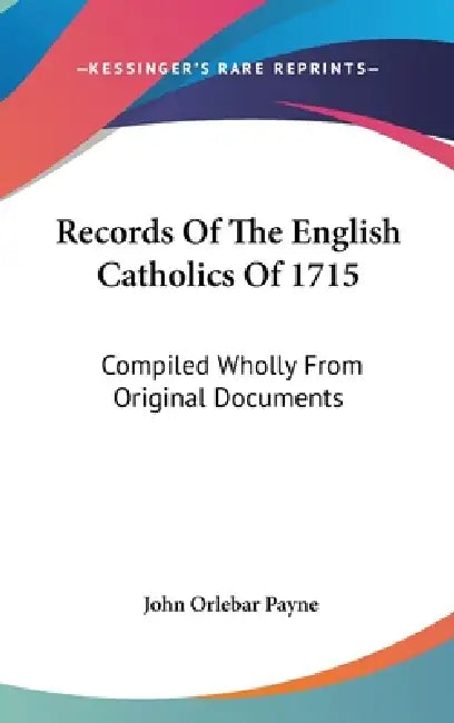 Records Of The English Catholics Of 1715: Compiled Wholly From Original Documents by John Orlebar Payne
