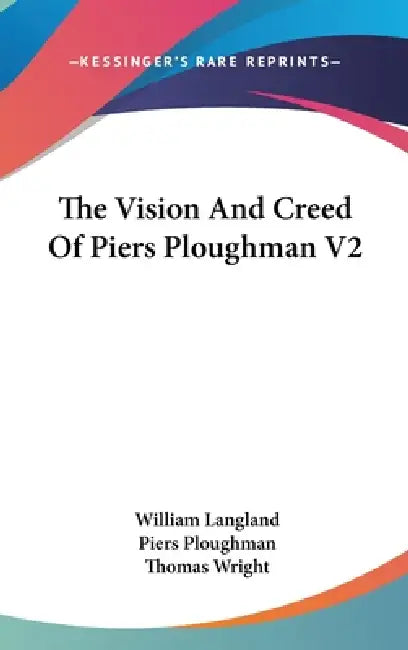 The Vision And Creed Of Piers Ploughman V2 by William Langland, Piers Ploughman, Thomas Wright