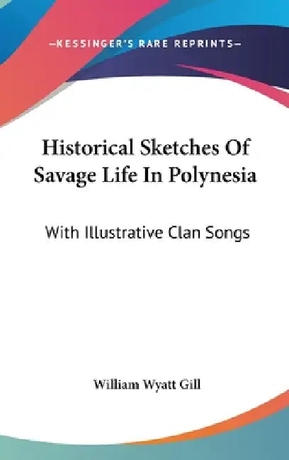 Historical Sketches Of Savage Life In Polynesia: With Illustrative Clan Songs by William Wyatt Gill