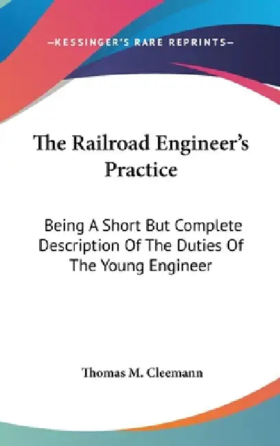 The Railroad Engineer's Practice: Being A Short But Complete Description Of The Duties Of The Young Engineer by Thomas M. Cleemann