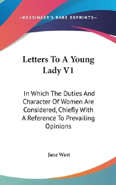 Letters To A Young Lady V1: In Which The Duties And Character Of Women Are Considered, Chiefly With A Reference To Prevailing Opinions by Jane West