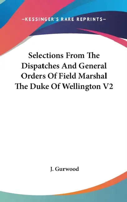 Selections From The Dispatches And General Orders Of Field Marshal The Duke Of Wellington V2 by J. Gurwood