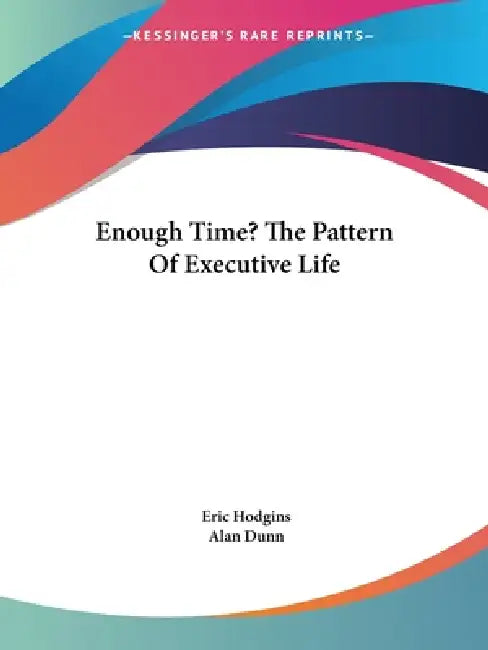 Enough Time? The Pattern Of Executive Life by Eric Hodgins, Alan Dunn