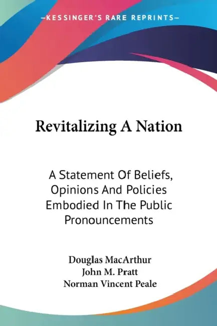 Revitalizing A Nation: A Statement Of Beliefs, Opinions And Policies Embodied In The Public Pronouncements by Douglas MacArthur, John M. Pratt, Norman Vincent Peale