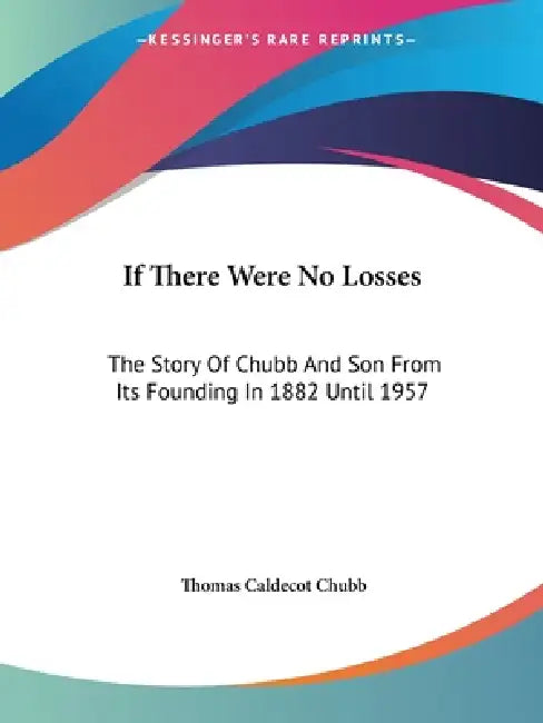 If There Were No Losses: The Story Of Chubb And Son From Its Founding In 1882 Until 1957 by Thomas Caldecot Chubb