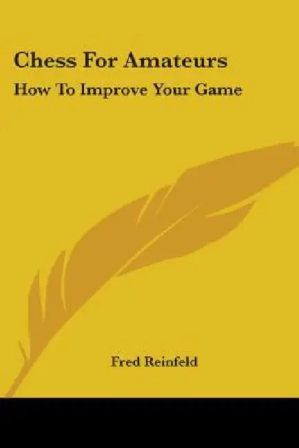 Chess for Amateurs: How to Improve Your Game by Fred Reinfeld