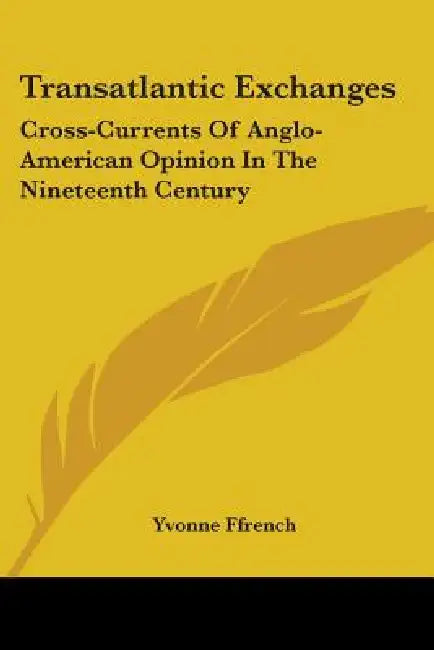 Transatlantic Exchanges: Cross-Currents of Anglo-American Opinion in the Nineteenth Century by Yvonne Ffrench
