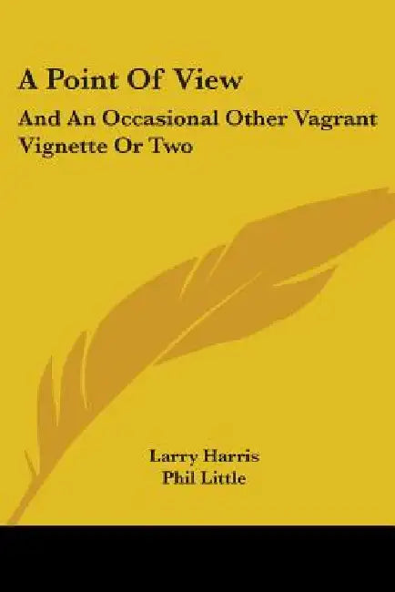 A Point of View: And an Occasional Other Vagrant Vignette or Two by Larry Harris, Phil Little