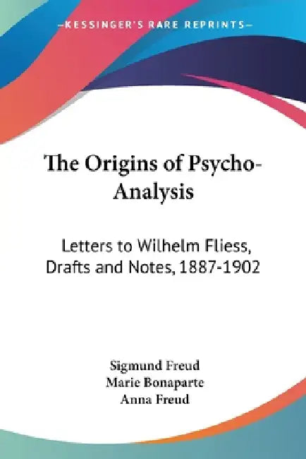 The Origins of Psycho-Analysis: Letters to Wilhelm Fliess, Drafts and Notes, 1887-1902 by Sigmund Freud, Marie Bonaparte, Anna Freud