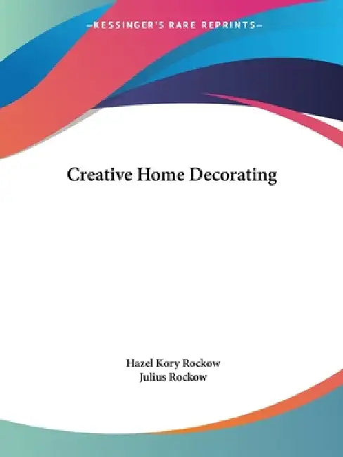 Creative Home Decorating by Hazel Kory Rockow, Julius Rockow