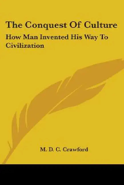 The Conquest of Culture: How Man Invented His Way to Civilization by M. D. C. Crawford