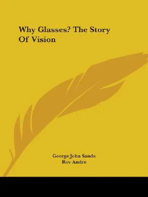 Why Glasses? The Story Of Vision by George John Sands, Rov Andre
