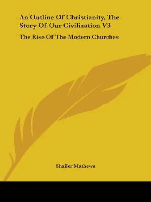 An Outline Of Christianity, The Story Of Our Civilization V3: The Rise Of The Modern Churches by Shailer Mathews