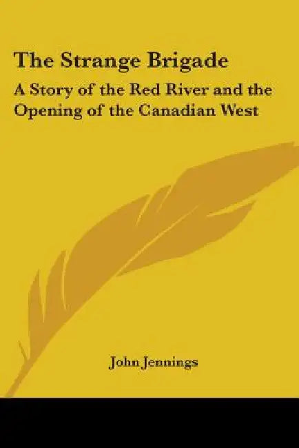 The Strange Brigade: A Story of the Red River and the Opening of the Canadian West by John Jennings