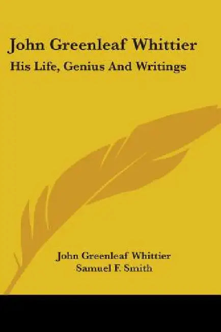 John Greenleaf Whittier: His Life, Genius And Writings by John Greenleaf Whittier, Samuel F. Smith
