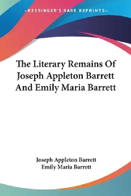 The Literary Remains Of Joseph Appleton Barrett And Emily Maria Barrett by Joseph Appleton Barrett, Emily Maria Barrett