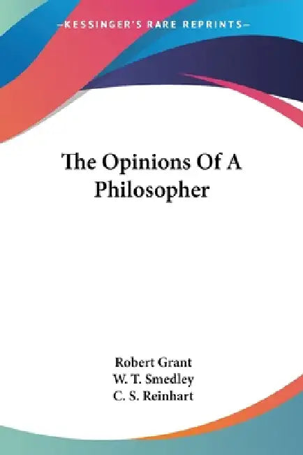The Opinions Of A Philosopher by Robert Grant, W. T. Smedley, C. S. Reinhart