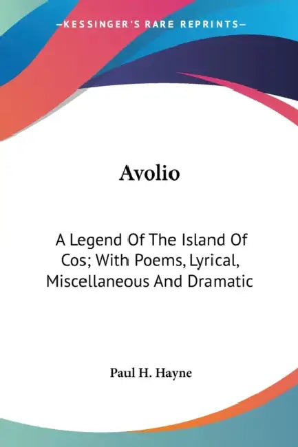 Avolio: A Legend Of The Island Of Cos; With Poems, Lyrical, Miscellaneous And Dramatic by Paul H. Hayne